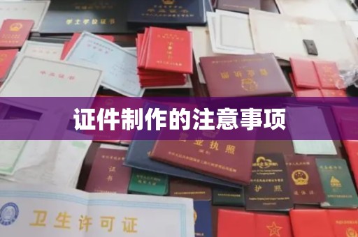 铜川证件制作的注意事项