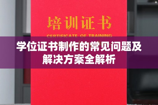 铜川学位证书制作的常见问题及解决方案全解析