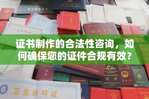铜川证书制作的合法性咨询，如何确保您的证件合规有效？