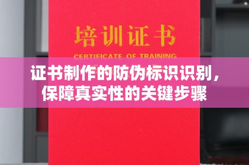 铜川证书制作的防伪标识识别，保障真实性的关键步骤