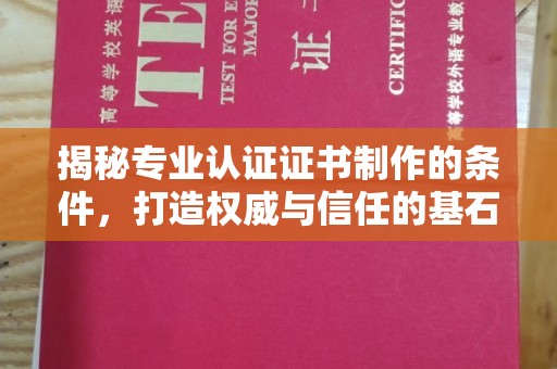 铜川揭秘专业认证证书制作的条件，打造权威与信任的基石
