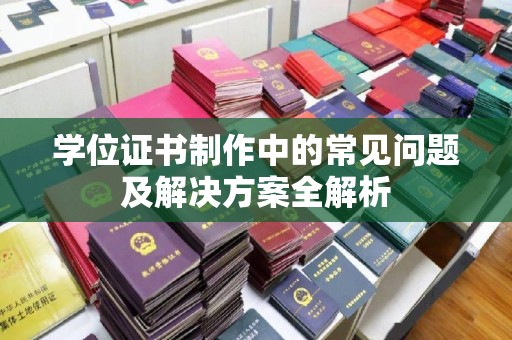 铜川学位证书制作中的常见问题及解决方案全解析