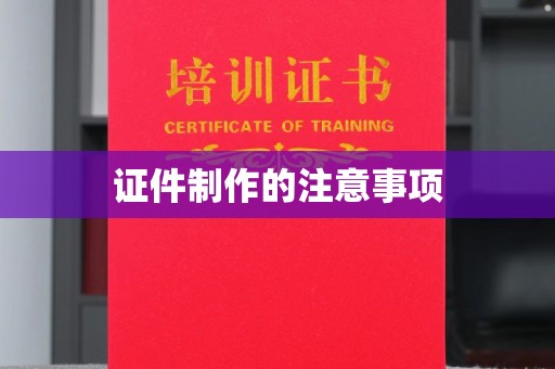 铜川证件制作的注意事项