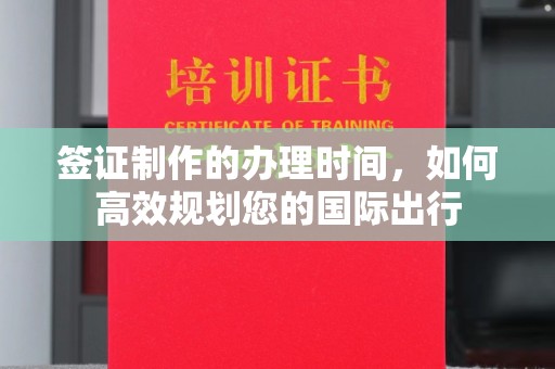 铜川签证制作的办理时间，如何高效规划您的国际出行