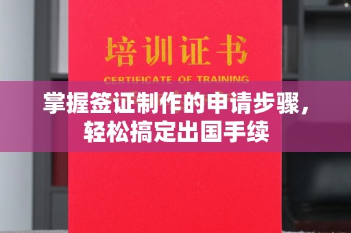 铜川掌握签证制作的申请步骤，轻松搞定出国手续