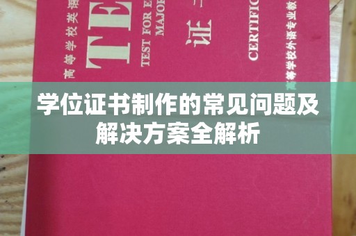铜川学位证书制作的常见问题及解决方案全解析