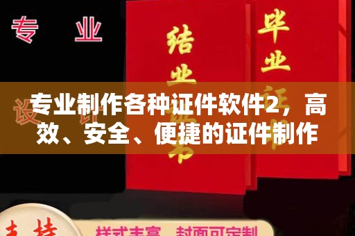 铜川专业制作各种证件软件2，高效、安全、便捷的证件制作解决方案