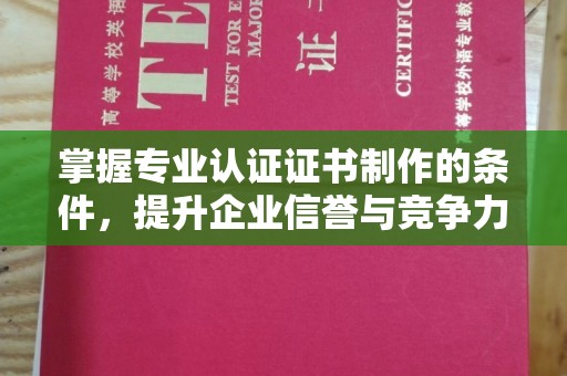 铜川掌握专业认证证书制作的条件，提升企业信誉与竞争力