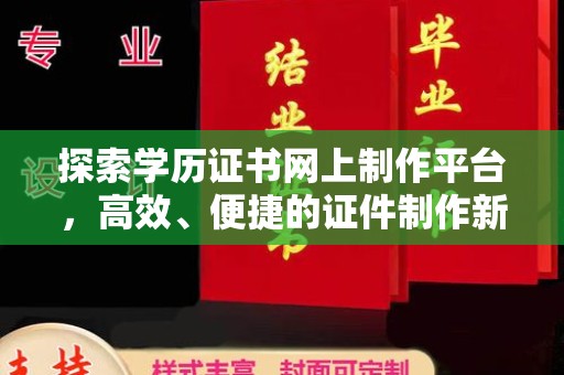 铜川探索学历证书网上制作平台，高效、便捷的证件制作新选择