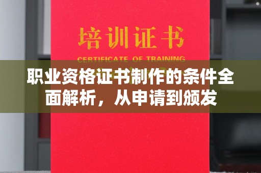 铜川职业资格证书制作的条件全面解析，从申请到颁发