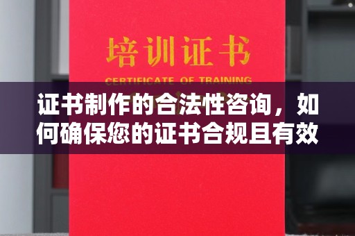 铜川证书制作的合法性咨询，如何确保您的证书合规且有效？