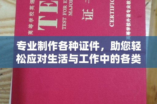 铜川专业制作各种证件，助您轻松应对生活与工作中的各类需求