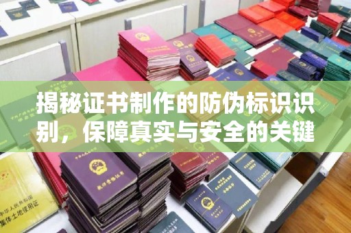 铜川揭秘证书制作的防伪标识识别，保障真实与安全的关键