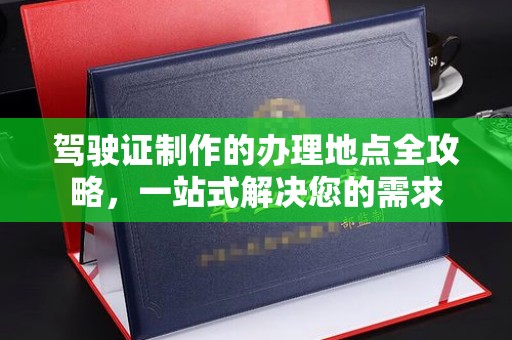 铜川驾驶证制作的办理地点全攻略，一站式解决您的需求