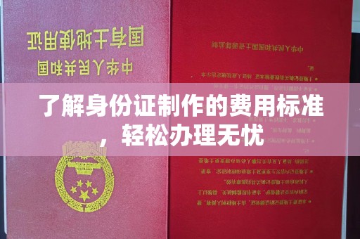 铜川了解身份证制作的费用标准，轻松办理无忧