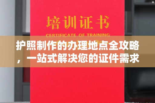 铜川护照制作的办理地点全攻略，一站式解决您的证件需求