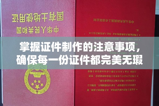 铜川掌握证件制作的注意事项，确保每一份证件都完美无瑕