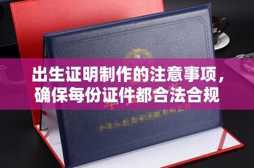 铜川出生证明制作的注意事项，确保每份证件都合法合规