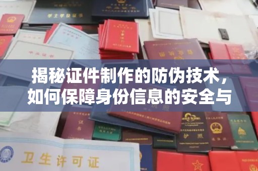 铜川揭秘证件制作的防伪技术，如何保障身份信息的安全与真实