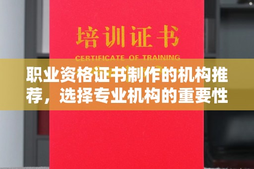 铜川职业资格证书制作的机构推荐，选择专业机构的重要性