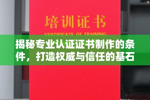 铜川揭秘专业认证证书制作的条件，打造权威与信任的基石