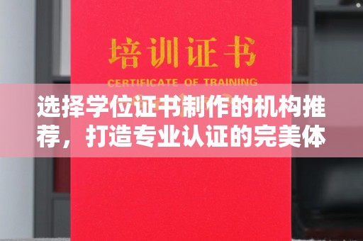 铜川选择学位证书制作的机构推荐，打造专业认证的完美体验