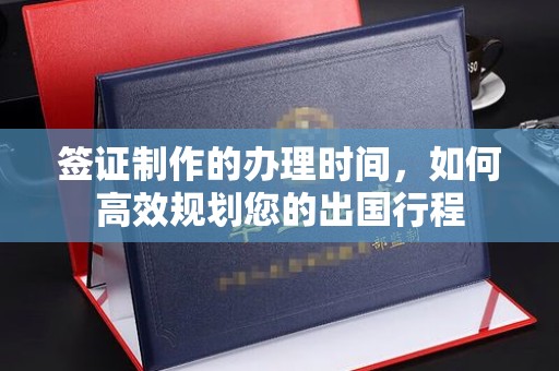 铜川签证制作的办理时间，如何高效规划您的出国行程
