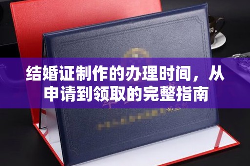 铜川结婚证制作的办理时间，从申请到领取的完整指南