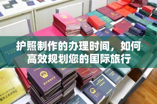 铜川护照制作的办理时间，如何高效规划您的国际旅行