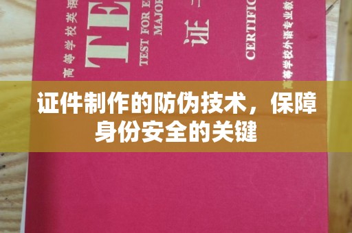 铜川证件制作的防伪技术，保障身份安全的关键