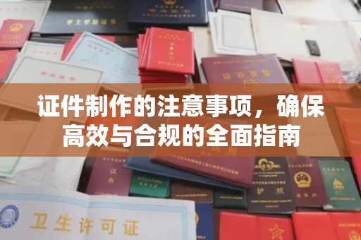 铜川证件制作的注意事项，确保高效与合规的全面指南