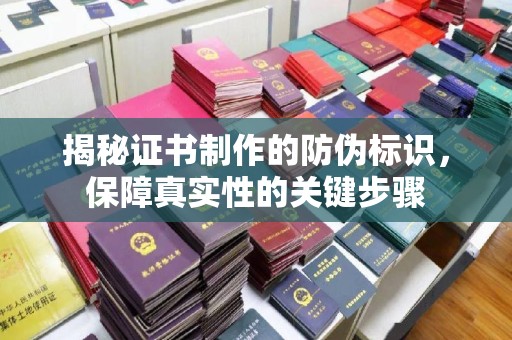 铜川揭秘证书制作的防伪标识，保障真实性的关键步骤