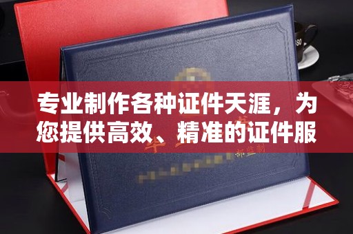 铜川专业制作各种证件天涯，为您提供高效、精准的证件服务